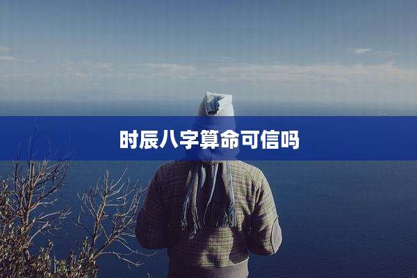 时辰八字算命可信吗