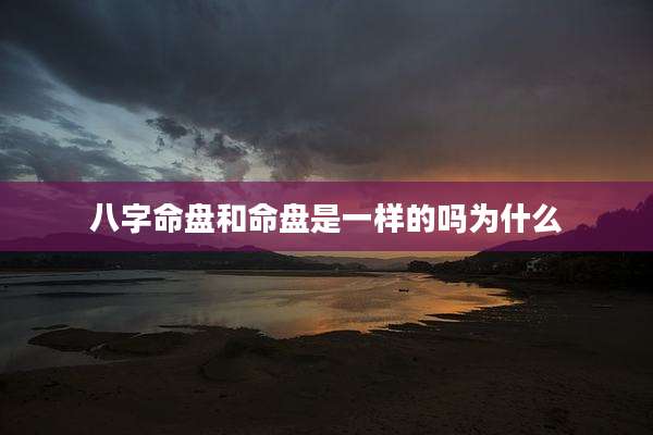 八字命盘和命盘是一样的吗为什么