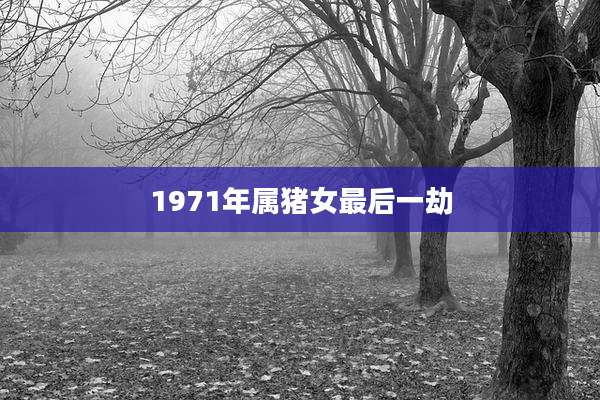 1971年属猪女最后一劫