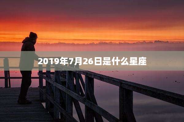 2019年7月26日是什么星座