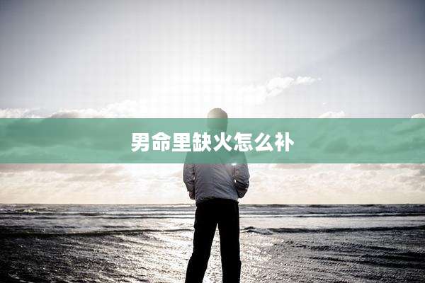 男命里缺火怎么补