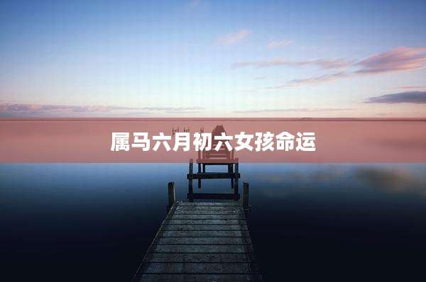 属马六月初六女孩命运