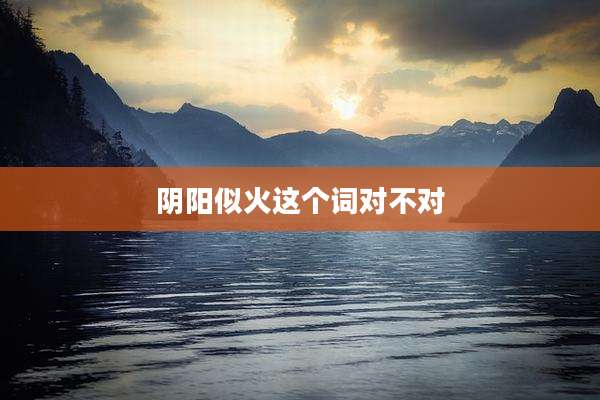 阴阳似火这个词对不对