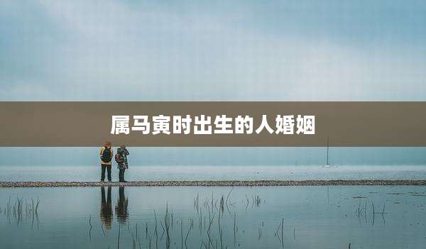 属马寅时出生的人婚姻