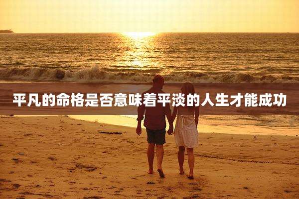 平凡的命格是否意味着平淡的人生才能成功