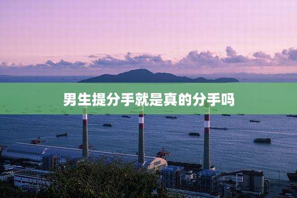 男生提分手就是真的分手吗