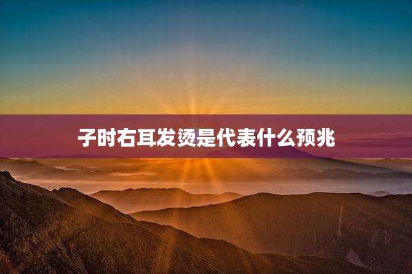 子时右耳发烫是代表什么预兆