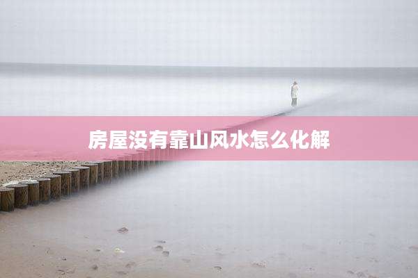 房屋没有靠山风水怎么化解