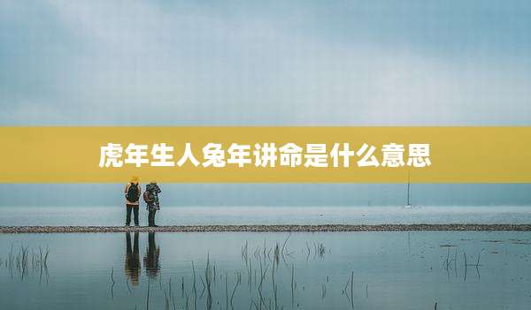 虎年生人兔年讲命是什么意思