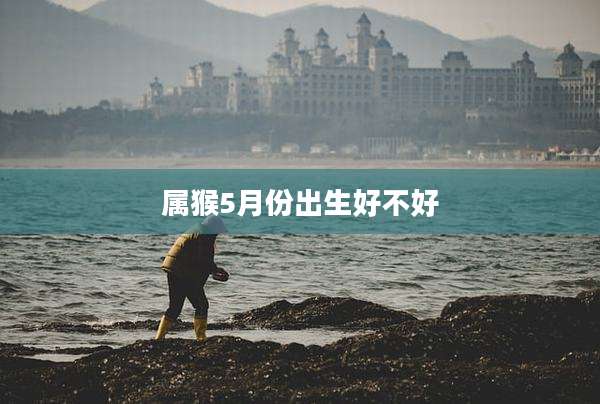 属猴5月份出生好不好