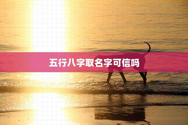 五行八字取名字可信吗