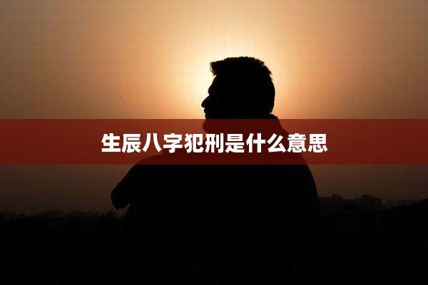 生辰八字犯刑是什么意思