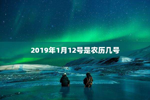 2019年1月12号是农历几号