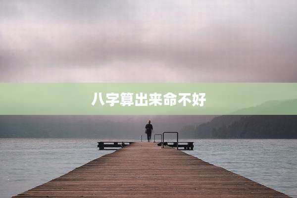 八字算出来命不好