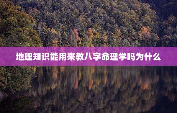 地理知识能用来教八字命理学吗为什么