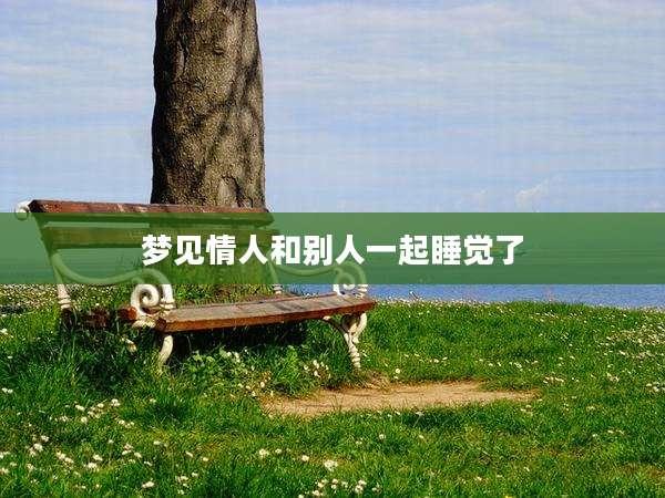 梦见情人和别人一起睡觉了