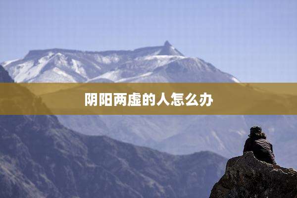 阴阳两虚的人怎么办