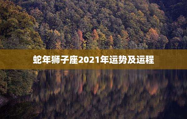 蛇年狮子座2021年运势及运程
