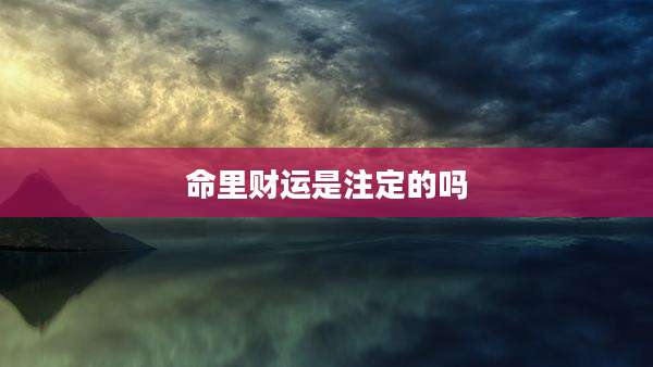 命里财运是注定的吗