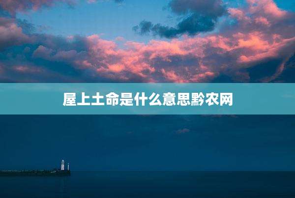 屋上土命是什么意思黔农网