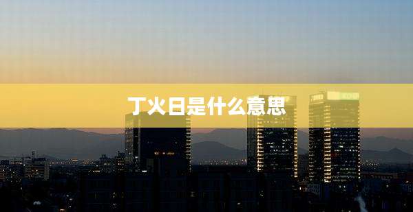 丁火日是什么意思