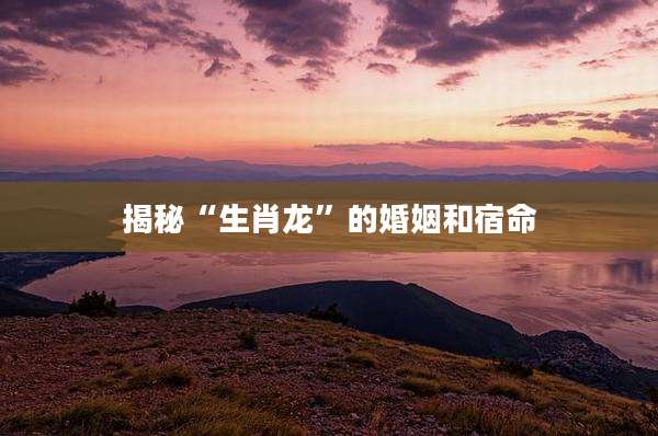 揭秘“生肖龙”的婚姻和宿命