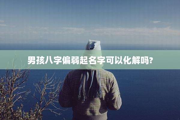 男孩八字偏弱起名字可以化解吗?