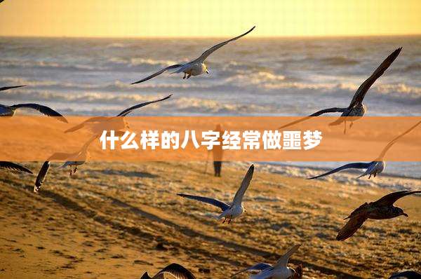 什么样的八字经常做噩梦