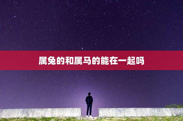 属兔的和属马的能在一起吗
