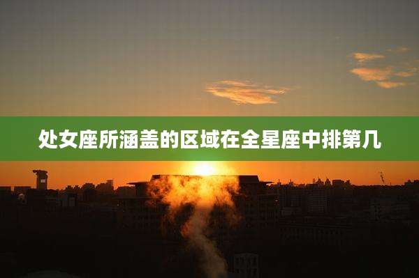 处女座所涵盖的区域在全星座中排第几