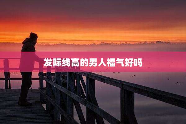 发际线高的男人福气好吗