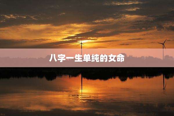 八字一生单纯的女命
