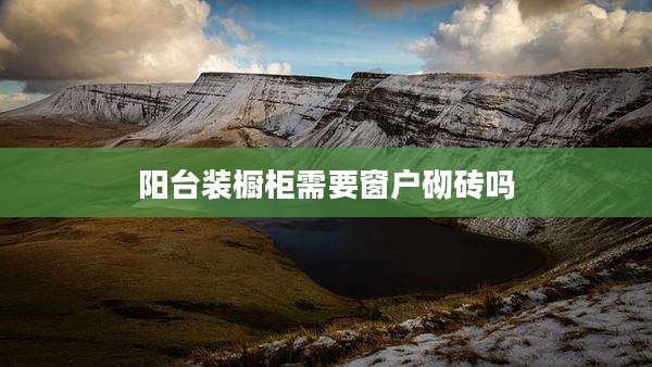 阳台装橱柜需要窗户砌砖吗