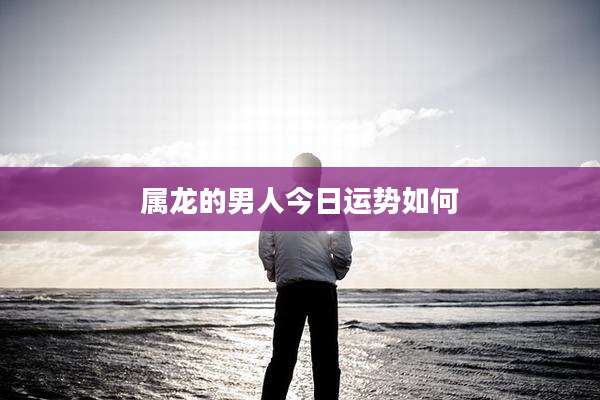 属龙的男人今日运势如何