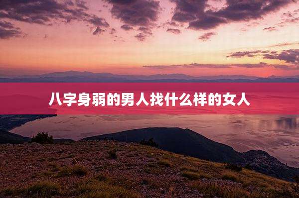 八字身弱的男人找什么样的女人