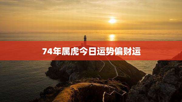 74年属虎今日运势偏财运