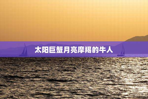 太阳巨蟹月亮摩羯的牛人