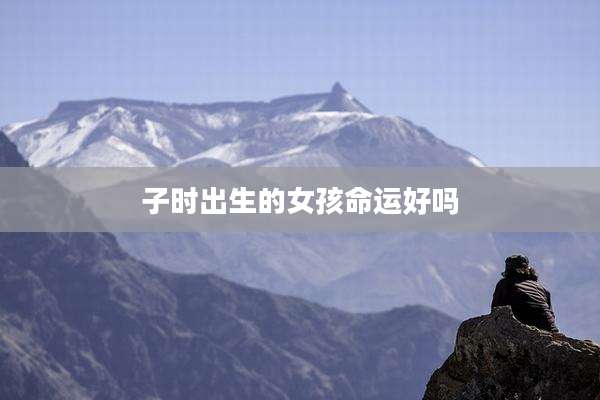 子时出生的女孩命运好吗
