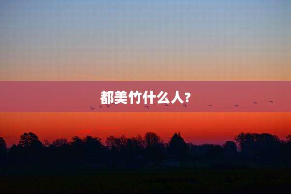 都美竹什么人?