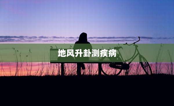 地风升卦测疾病