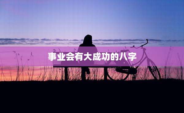 事业会有大成功的八字
