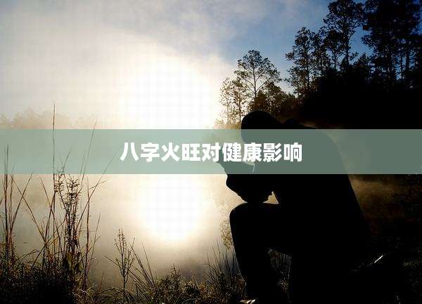 八字火旺对健康影响