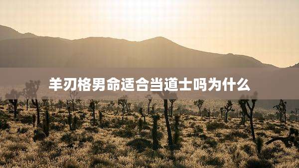 羊刃格男命适合当道士吗为什么
