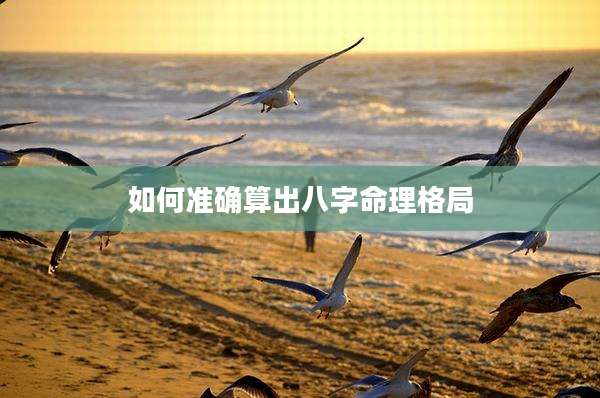 如何准确算出八字命理格局