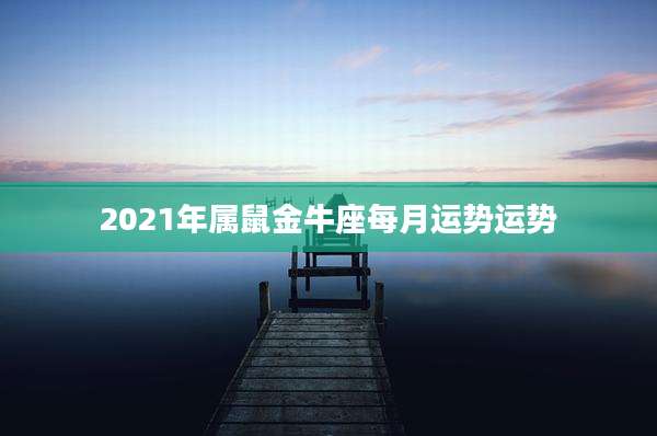 2021年属鼠金牛座每月运势运势