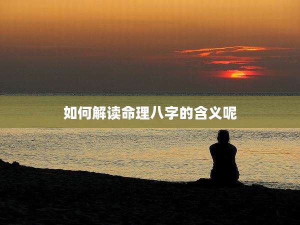 如何解读命理八字的含义呢