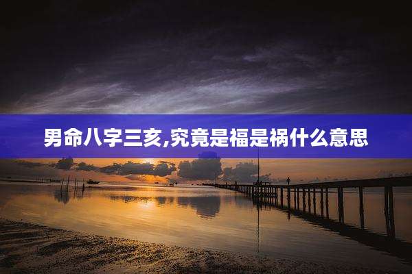 男命八字三亥,究竟是福是祸什么意思