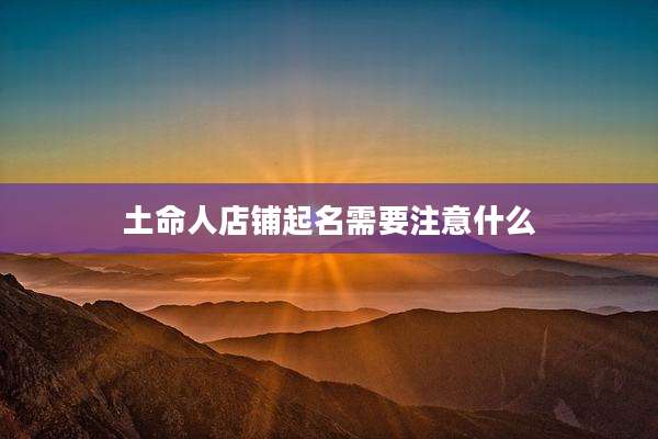 土命人店铺起名需要注意什么