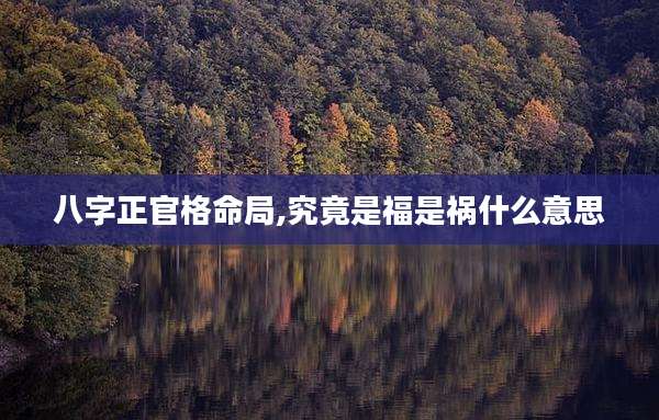 八字正官格命局,究竟是福是祸什么意思