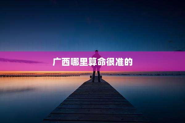 广西哪里算命很准的
